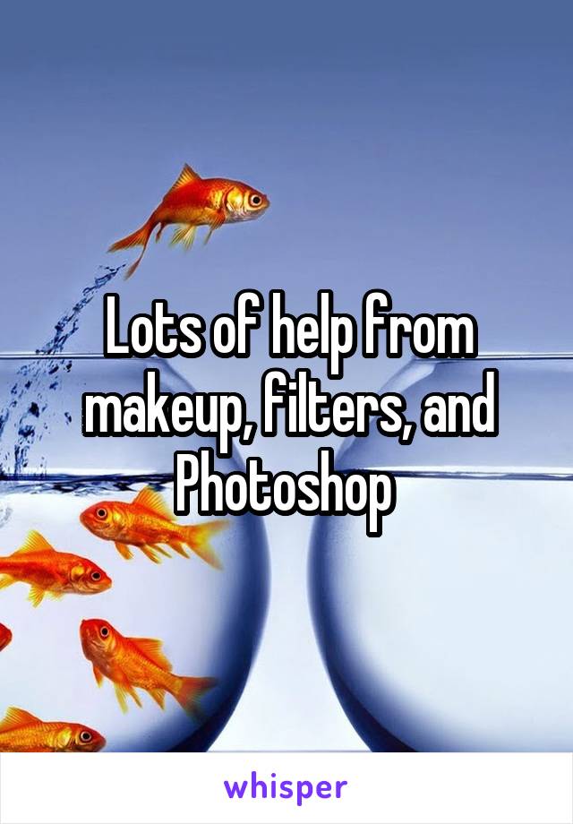 Lots of help from makeup, filters, and Photoshop 