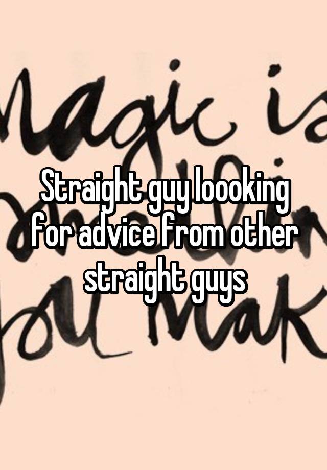 Straight guy loooking for advice from other straight guys