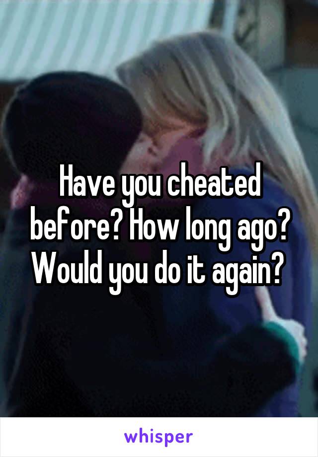 Have you cheated before? How long ago? Would you do it again? 