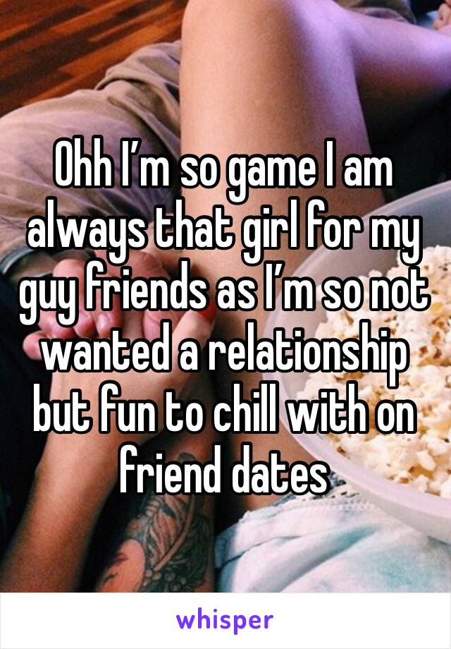 Ohh I’m so game I am always that girl for my guy friends as I’m so not wanted a relationship but fun to chill with on friend dates 