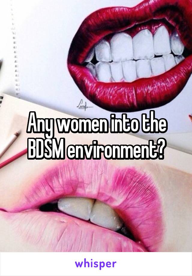 Any women into the BDSM environment?