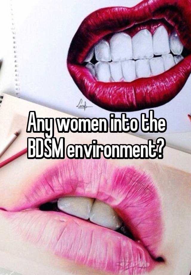 Any women into the BDSM environment?