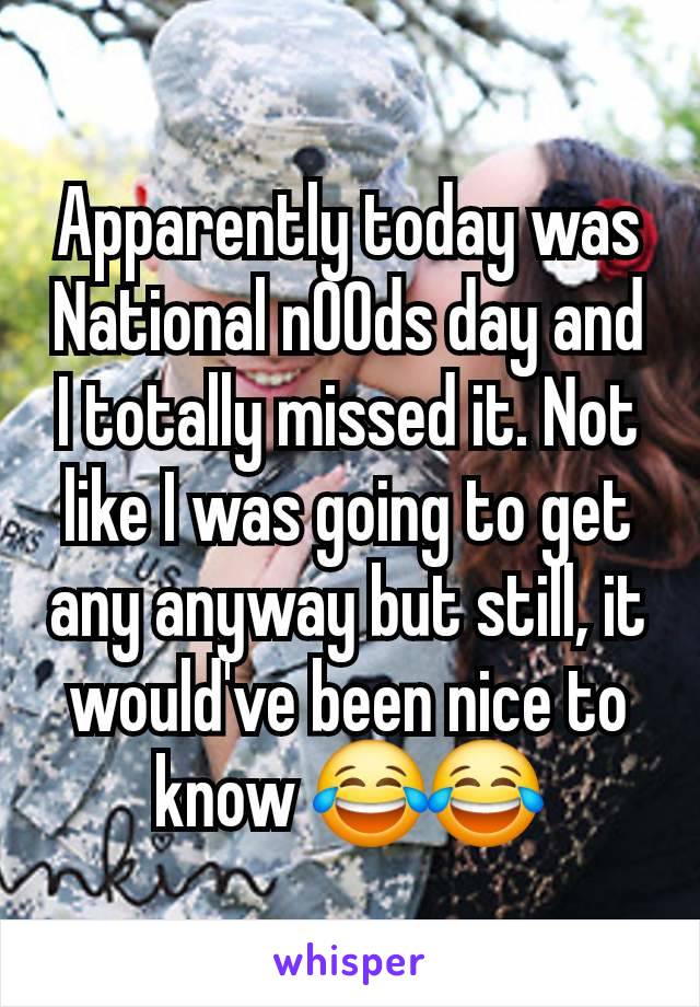 Apparently today was National n00ds day and I totally missed it. Not like I was going to get any anyway but still, it would've been nice to know 😂😂