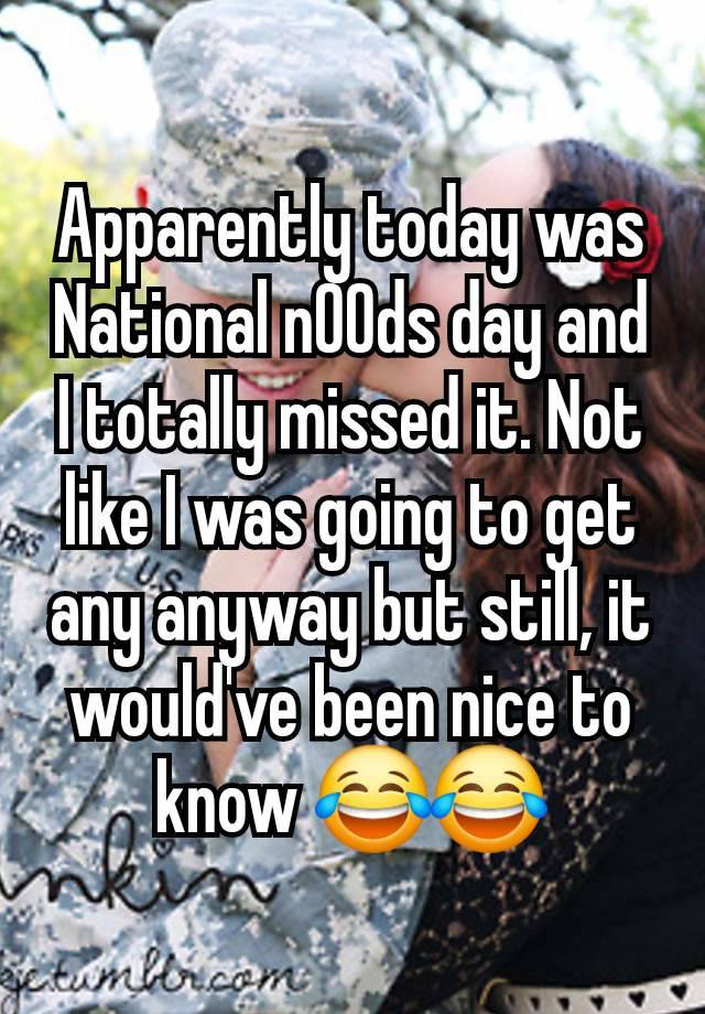 Apparently today was National n00ds day and I totally missed it. Not like I was going to get any anyway but still, it would've been nice to know 😂😂