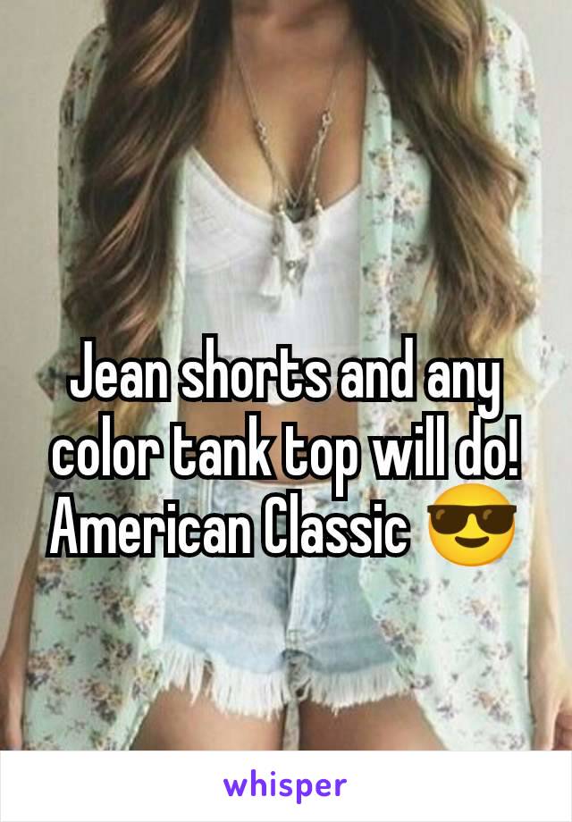 Jean shorts and any color tank top will do!
American Classic 😎