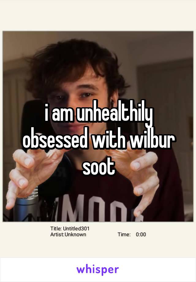 i am unhealthily obsessed with wilbur soot