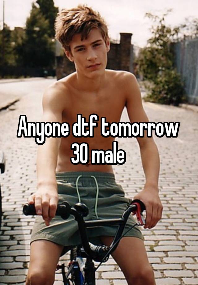 Anyone dtf tomorrow 
30 male 