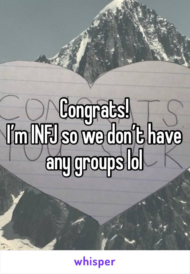 Congrats!
I’m INFJ so we don’t have any groups lol