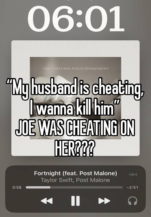 “My husband is cheating, I wanna kill him”
JOE WAS CHEATING ON HER???