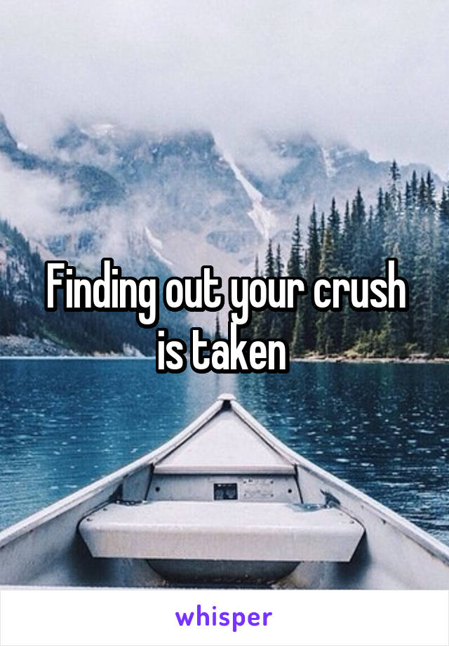 Finding out your crush is taken 