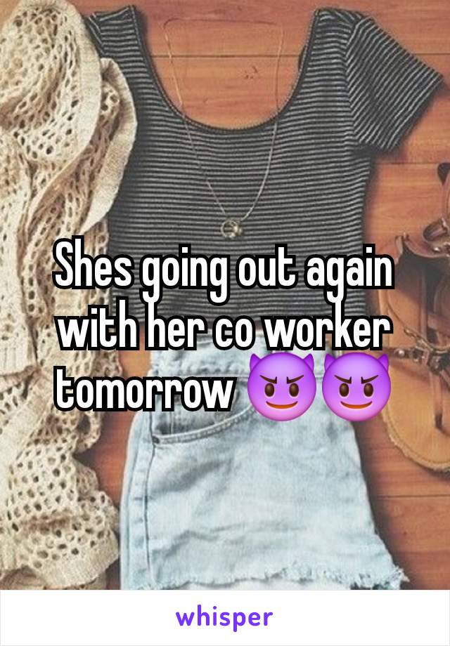 Shes going out again with her co worker tomorrow 😈😈