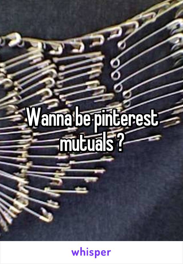 Wanna be pinterest mutuals ?