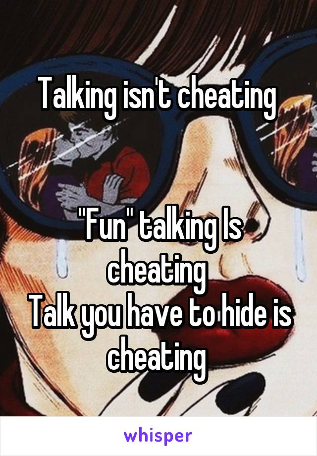 Talking isn't cheating 


"Fun" talking Is cheating 
Talk you have to hide is cheating 