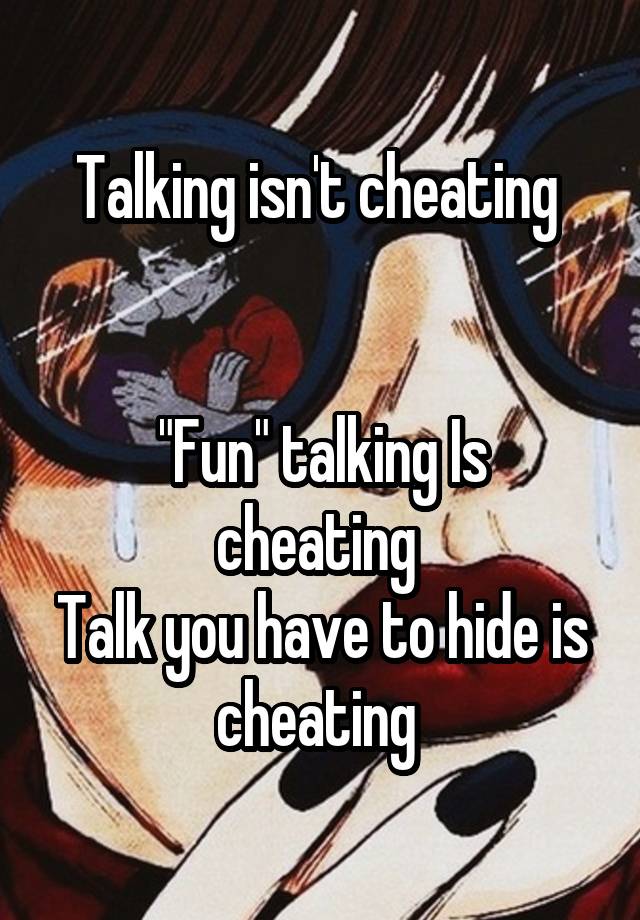 Talking isn't cheating 


"Fun" talking Is cheating 
Talk you have to hide is cheating 