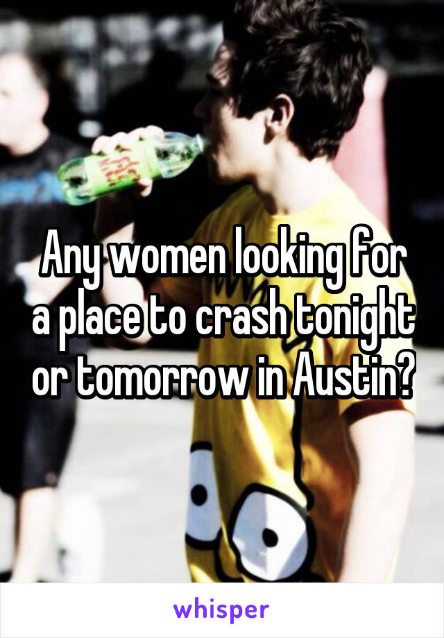 Any women looking for a place to crash tonight or tomorrow in Austin?