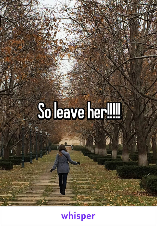 So leave her!!!!!