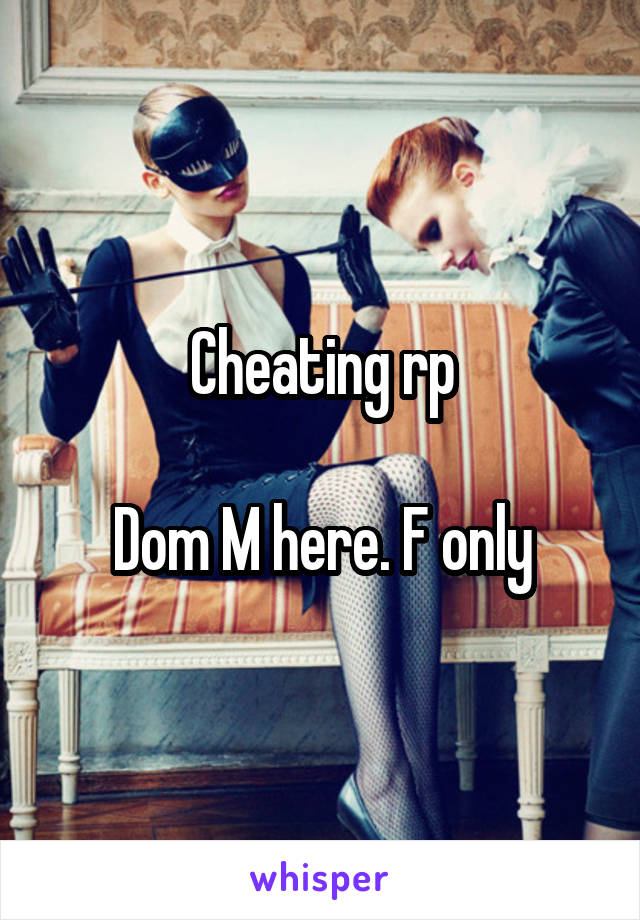 Cheating rp

Dom M here. F only