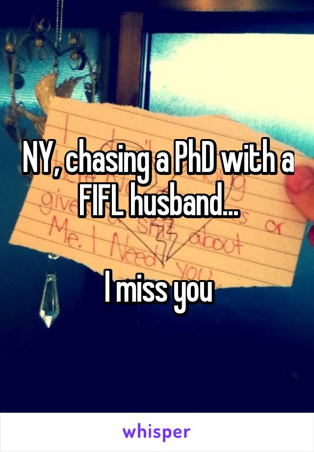 NY, chasing a PhD with a FIFL husband...

I miss you