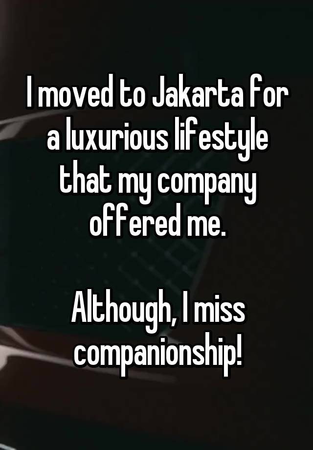 I moved to Jakarta for a luxurious lifestyle that my company offered me.

Although, I miss companionship!