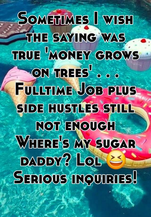 Sometimes I wish the saying was true 'money grows on trees' . . .
Fulltime Job plus side hustles still not enough
Where's my sugar daddy? Lol 😆 
Serious inquiries!