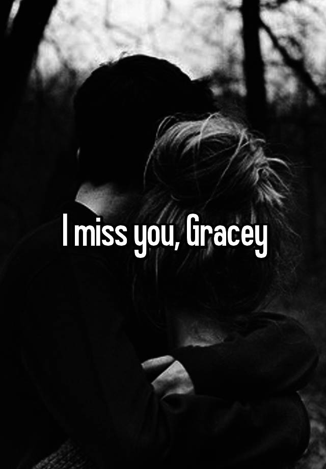 I miss you, Gracey