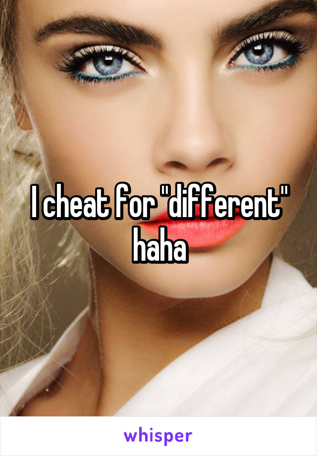 I cheat for "different" haha