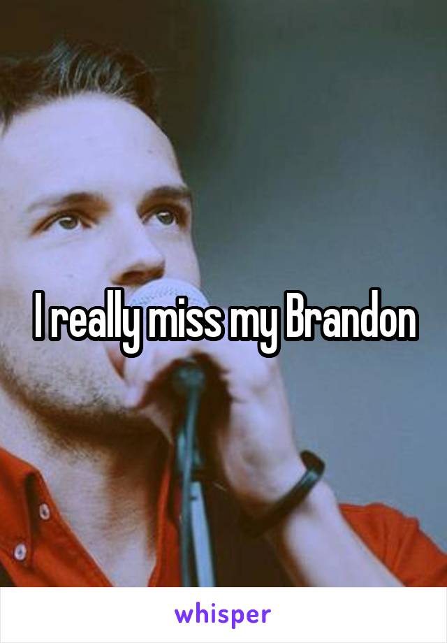 I really miss my Brandon