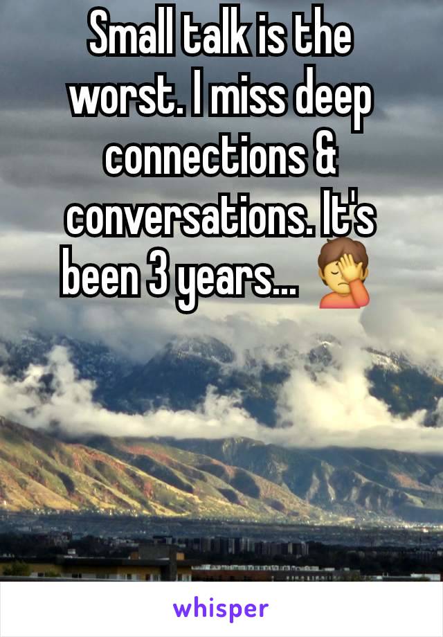 Small talk is the worst. I miss deep connections & conversations. It's been 3 years... 🤦