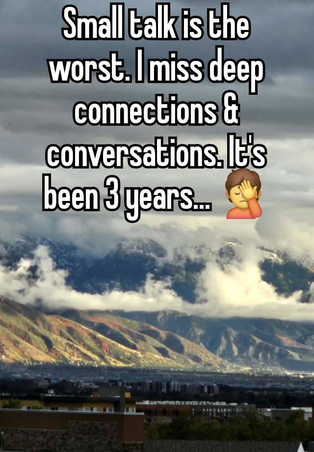 Small talk is the worst. I miss deep connections & conversations. It's been 3 years... 🤦