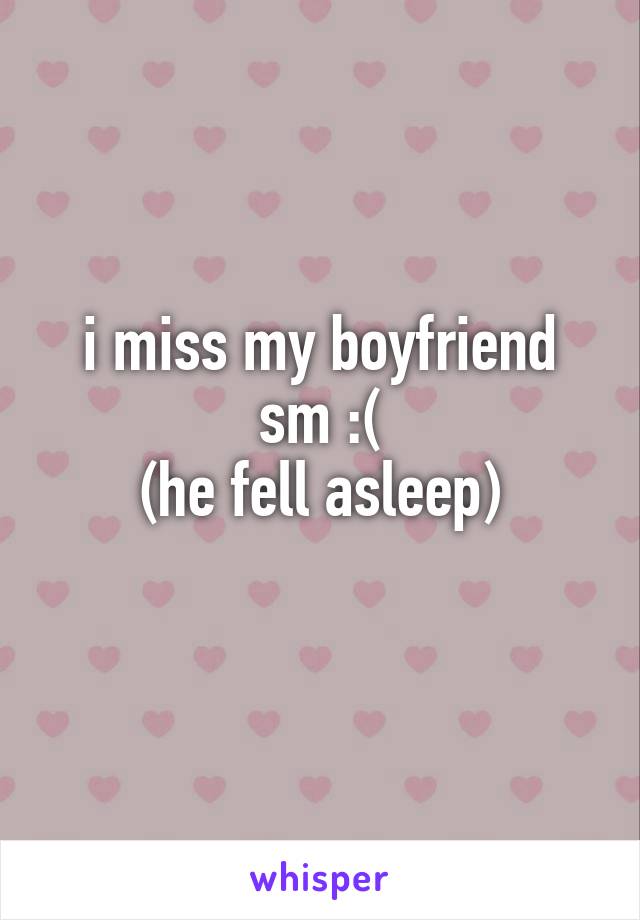 i miss my boyfriend sm :(
(he fell asleep)
