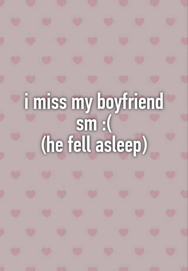 i miss my boyfriend sm :(
(he fell asleep)
