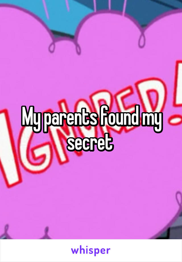 My parents found my secret 