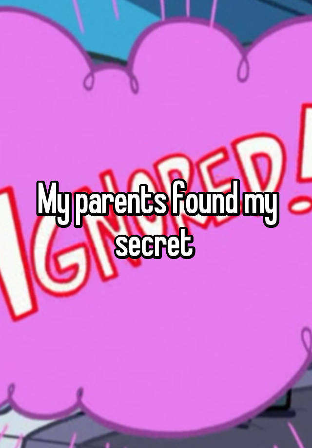 My parents found my secret 