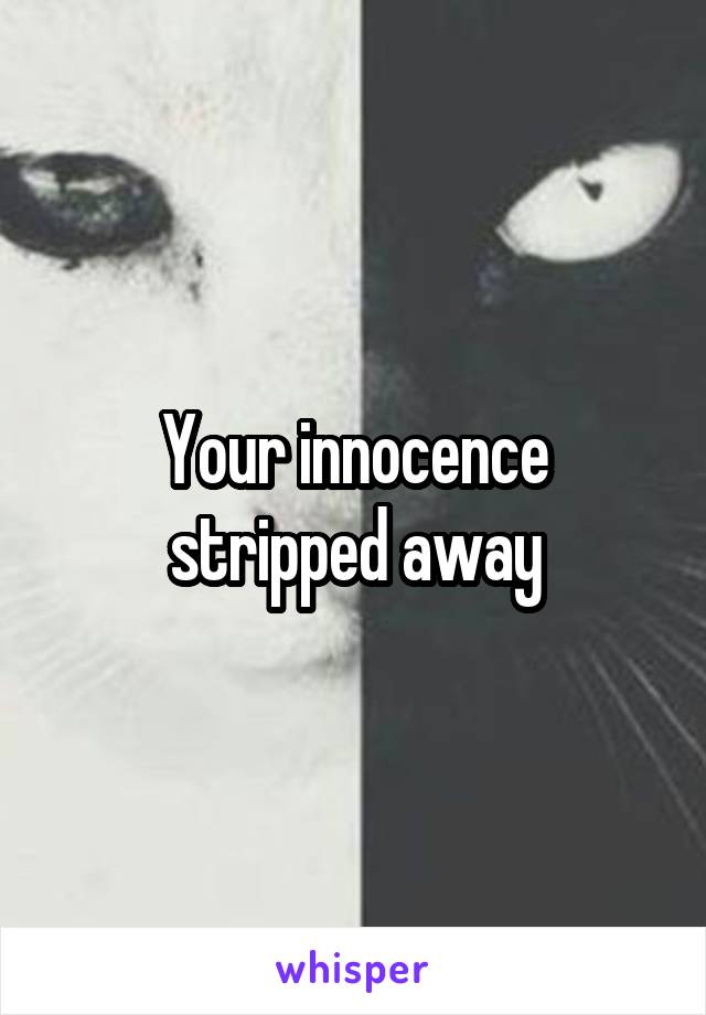 Your innocence stripped away