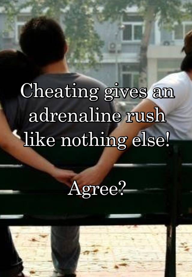 Cheating gives an adrenaline rush like nothing else!

Agree?