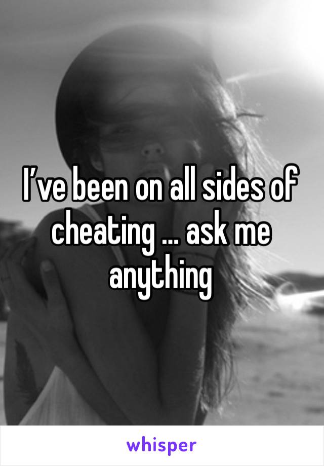 I’ve been on all sides of cheating … ask me anything 