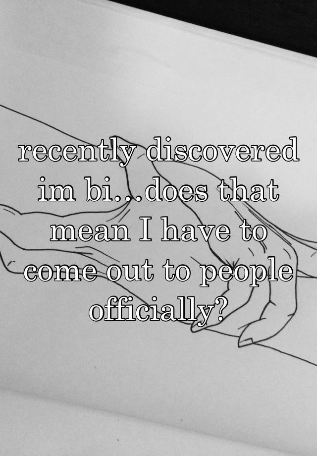 recently discovered im bi…does that mean I have to come out to people officially?