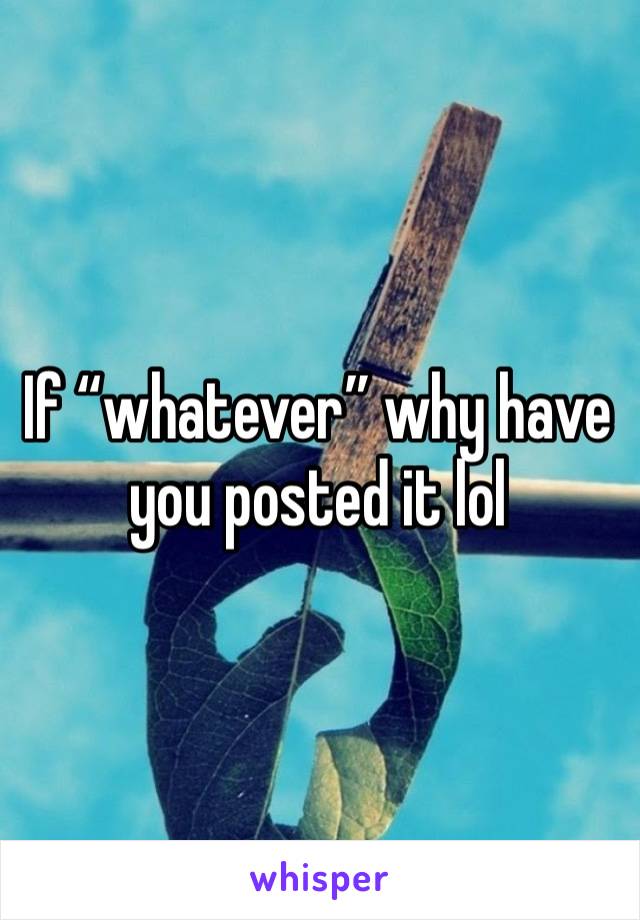 If “whatever” why have you posted it lol