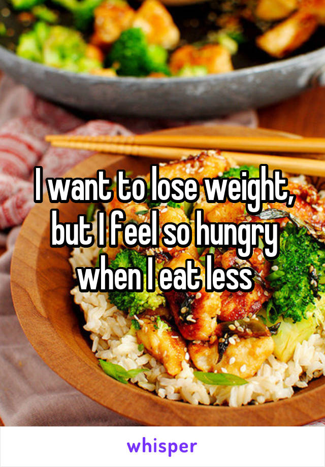 I want to lose weight, but I feel so hungry when I eat less