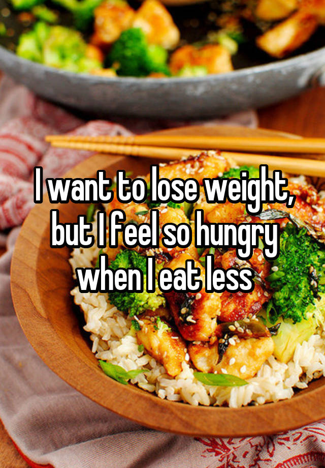 I want to lose weight, but I feel so hungry when I eat less