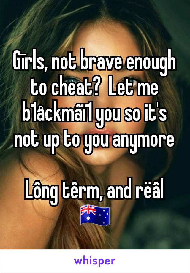 Gīrls, not brave enough to cheat?  Let me b1åckmâï1 you so it's not up to you anymore

Lông têrm, and rëâl
🇦🇺