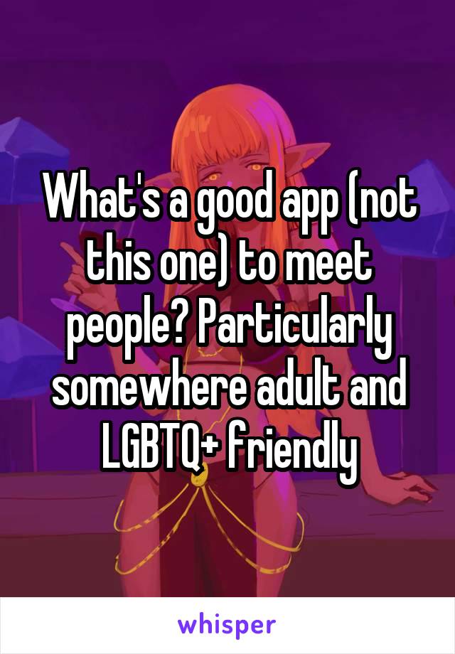 What's a good app (not this one) to meet people? Particularly somewhere adult and LGBTQ+ friendly