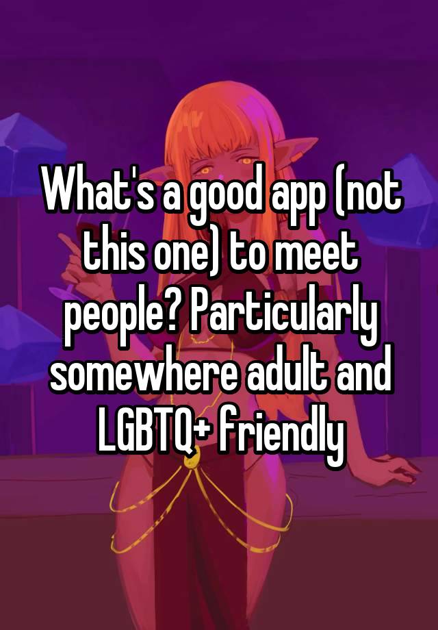 What's a good app (not this one) to meet people? Particularly somewhere adult and LGBTQ+ friendly