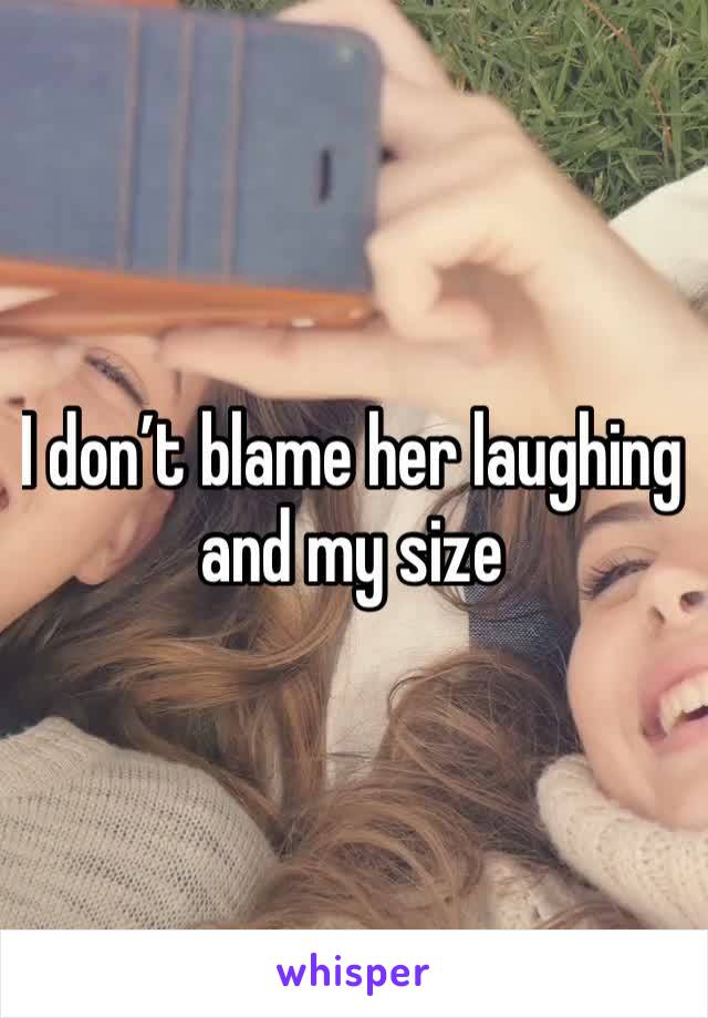 I don’t blame her laughing and my size