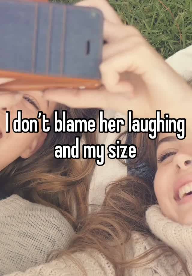 I don’t blame her laughing and my size