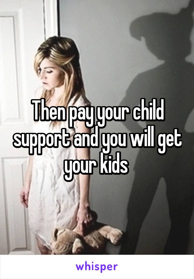 Then pay your child support and you will get your kids 