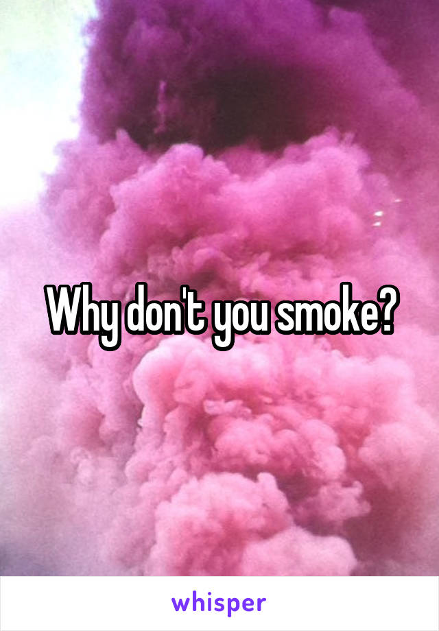 Why don't you smoke?