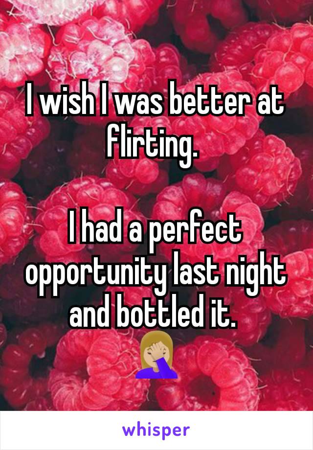 I wish I was better at flirting. 

I had a perfect opportunity last night and bottled it. 
🤦🏼‍♀️