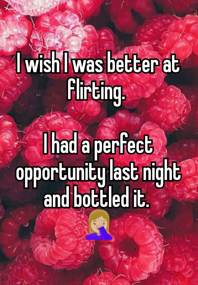 I wish I was better at flirting. 

I had a perfect opportunity last night and bottled it. 
🤦🏼‍♀️