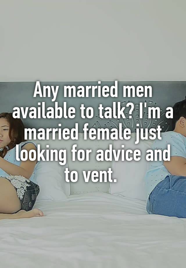 Any married men available to talk? I'm a married female just looking for advice and to vent. 